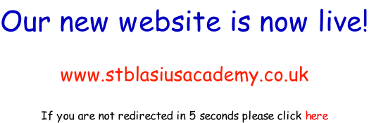 Our new website is now live!  www.stblasiusacademy.co.uk  If you are not redirected in 5 seconds please click here